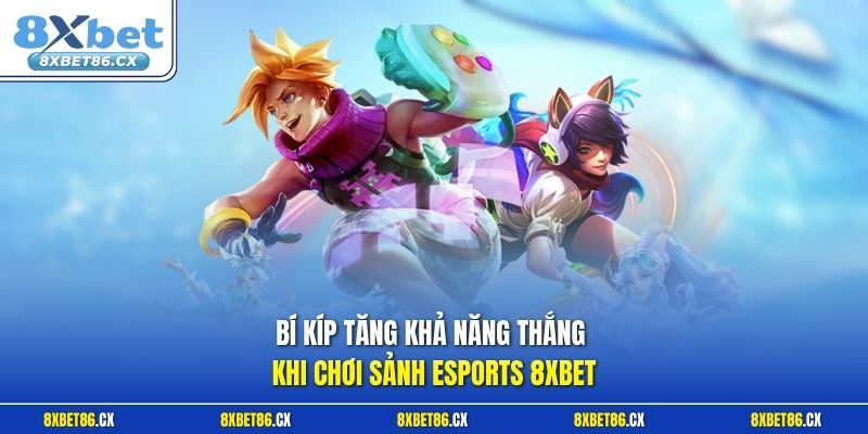 Bí kíp tăng khả năng thắng khi chơi sảnh Esports 8xbet