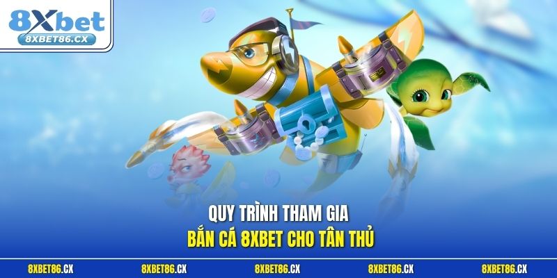 Quy trình tham gia bắn cá 8xbet cho tân thủ